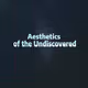 Aesthetics of the Undiscovered
