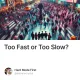 Too Fast or Too Slow?