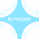 Be Present