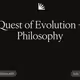 Quest of Evolution + Philosophy