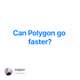Can Polygon go faster?
