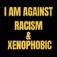 I AM AGAINST RACISM & XENOPHOBIC