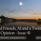 Good Friends, AI and a Twitter Blue Opinion - Issue 41
