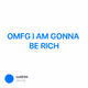 OMFG I AM GONNA BE RICH