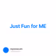 Just Fun for ME