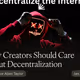 Why Creators Should Care  About Decentralization