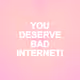 youdeservebadinternet