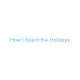 How I Spent the Holidays