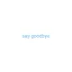 say goodbye