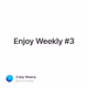 Enjoy Weekly #3