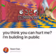 you think you can hurt me? i'm building in public