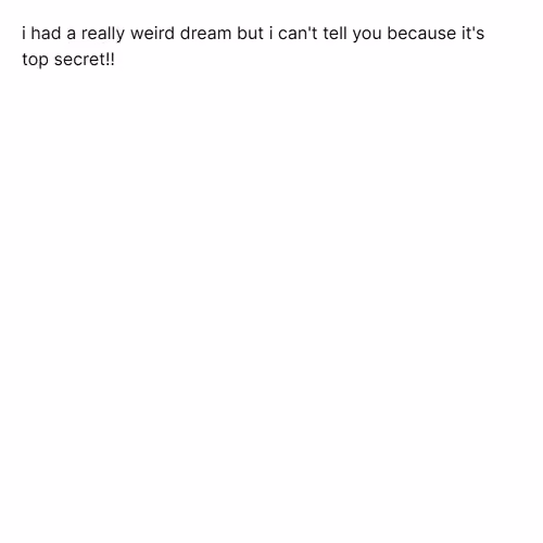 i had a really weird dream but i can't tell you...