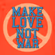 MAKE LOVE !!! NOT WAR