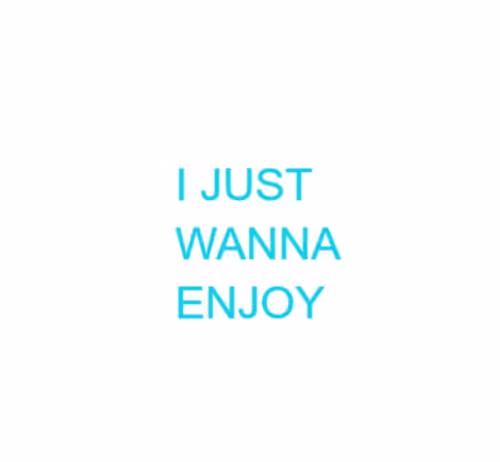 I JUST WANNA ENJOY