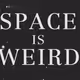SPACE IS WEIRD PART II
