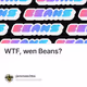 WTF, wen Beans?