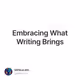 Embracing What Writing Brings