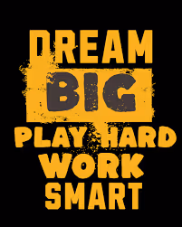Dream big Work smart Play hard