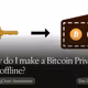 How do I make a Bitcoin Private Key offline?