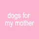 Dogs for my Mother