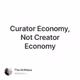 Curator Economy, Not Creator Economy